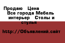 Продаю › Цена ­ 500 000 - Все города Мебель, интерьер » Столы и стулья   